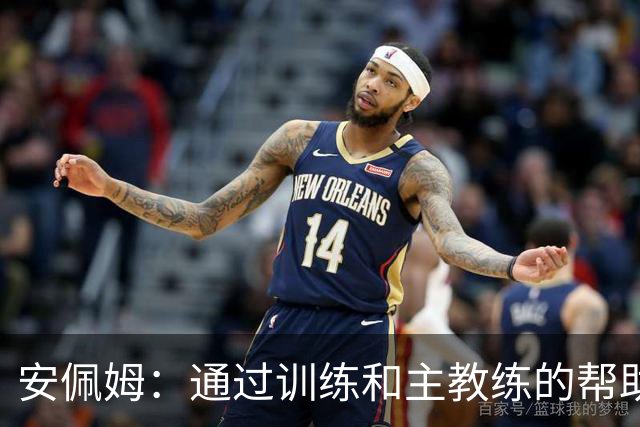 安佩姆：通过训练和主教练的帮助，我非常好的适应了现在的位置