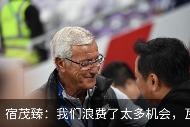 宿茂臻：我们浪费了太多机会，瓦科主动罚点球想尽快“开胡”