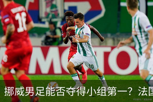 挪威男足能否夺得小组第一？法国男足在淘汰赛的专注度如何？