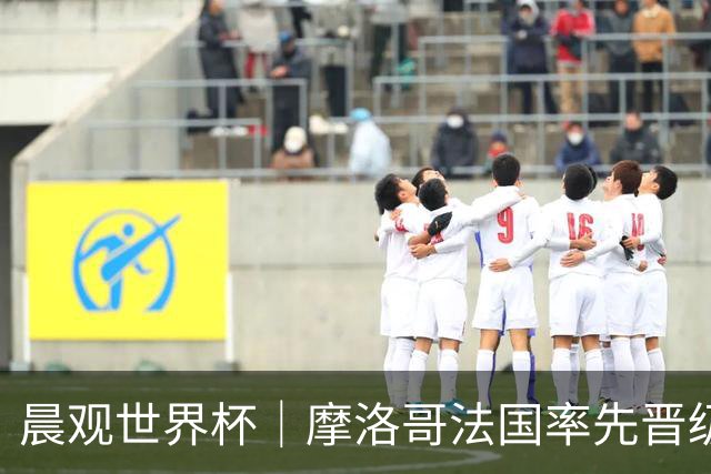 晨观世界杯｜摩洛哥法国率先晋级八强