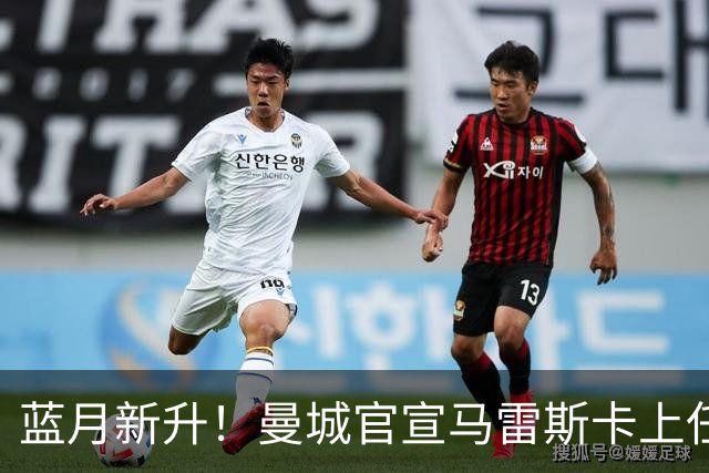 蓝月新升！曼城官宣马雷斯卡上任 第三次加盟签约三年