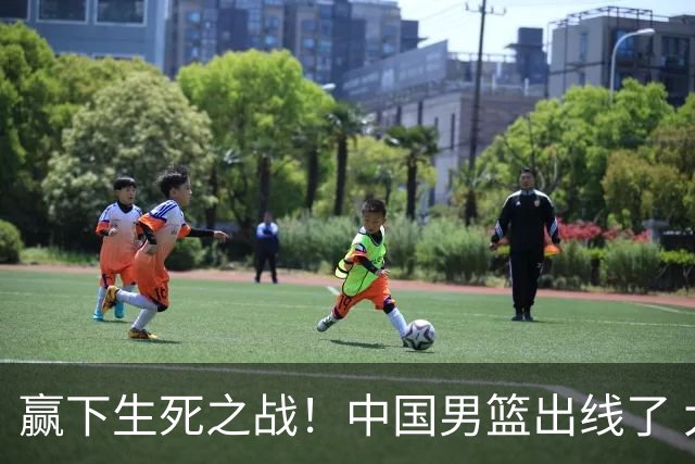 赢下生死之战！中国男篮出线了 大胜省队 12人全出场 郭士强压力缓解