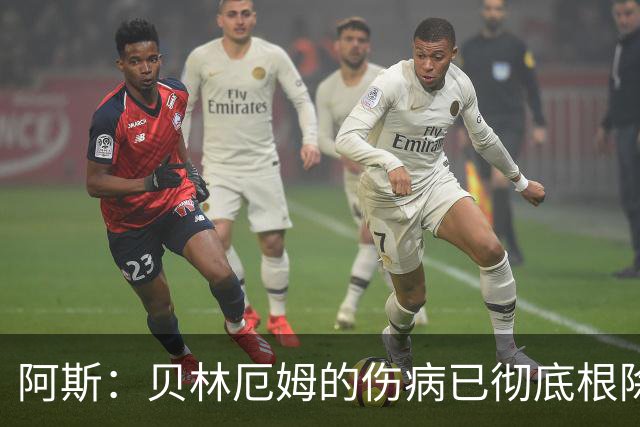 阿斯：贝林厄姆的伤病已彻底根除，他与图赫尔的疑虑也烟消云散