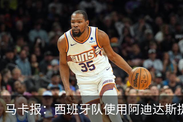 马卡报：西班牙队使用阿迪达斯提供的降温装备，应对高温天气