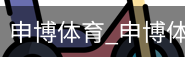申博体育，申博体育官网，申博体育APP，申博体育官方，申博体育平台
